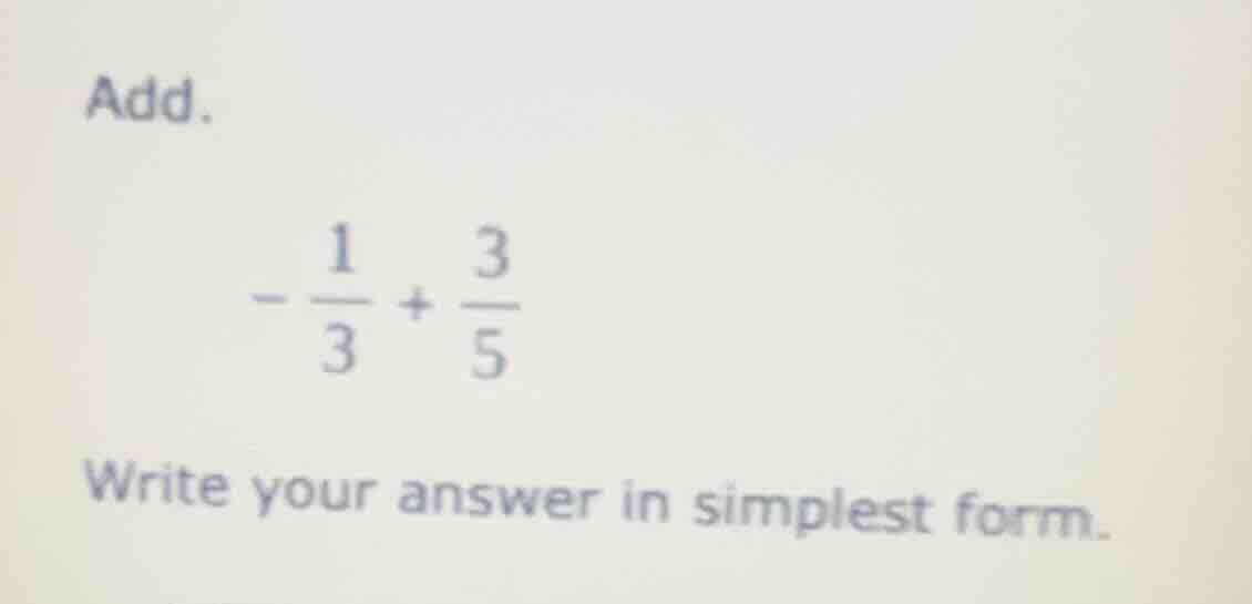 add. $-\frac{1}{3}+\frac{3}{5}$ write your answer in simplest form.