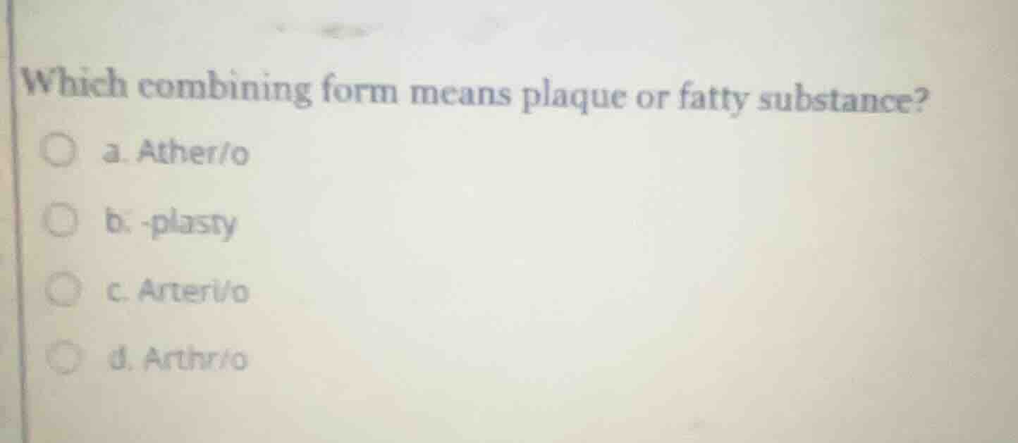 which combining form means plaque or fatty substance? a. ather/o b. -pl…