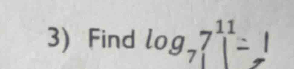 3) find $\\log_{7}7^{11}$