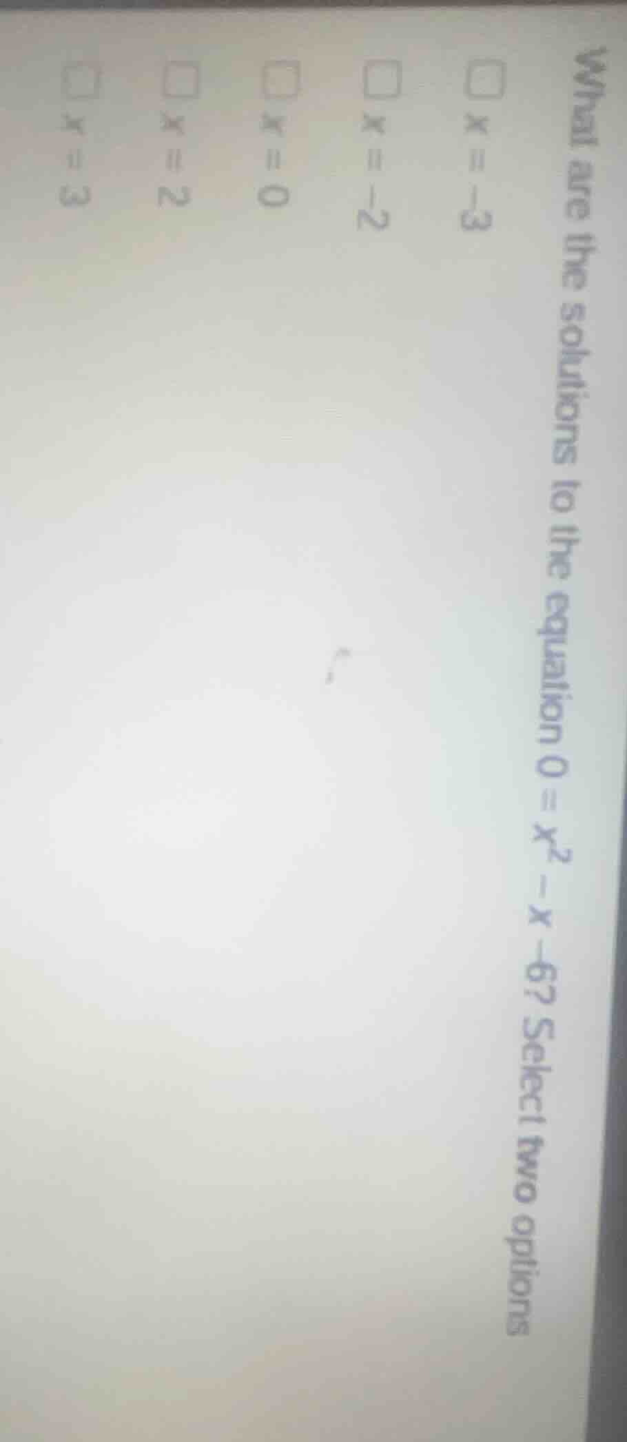 what are the solutions to the equation $0 = x^2 - x - 6$? select two op…