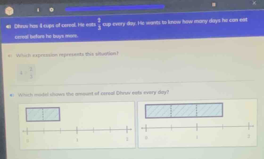dhruv has 4 cups of cereal. he eats \\(\\frac{2}{3}\\) cup every day. h…