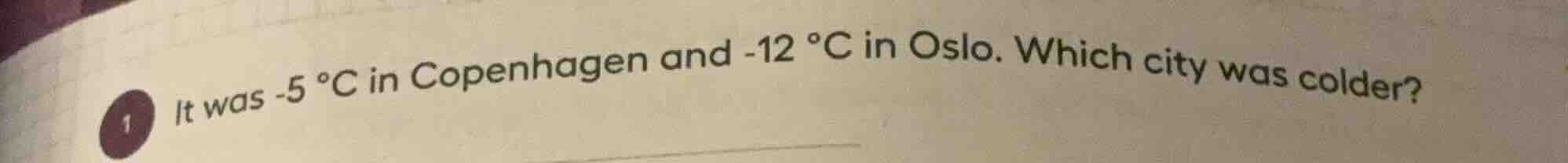 1 it was -5 °c in copenhagen and -12 °c in oslo. which city was colder?