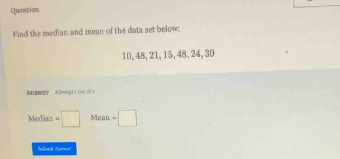 question find the median and mean of the data set below: 10, 48, 21, 15…