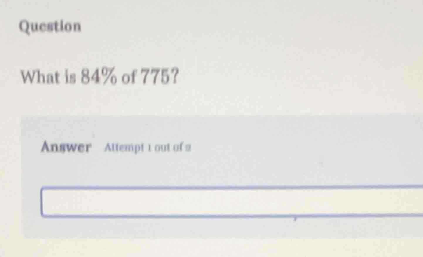 question what is 84% of 775? answer attempt 1 out of 2