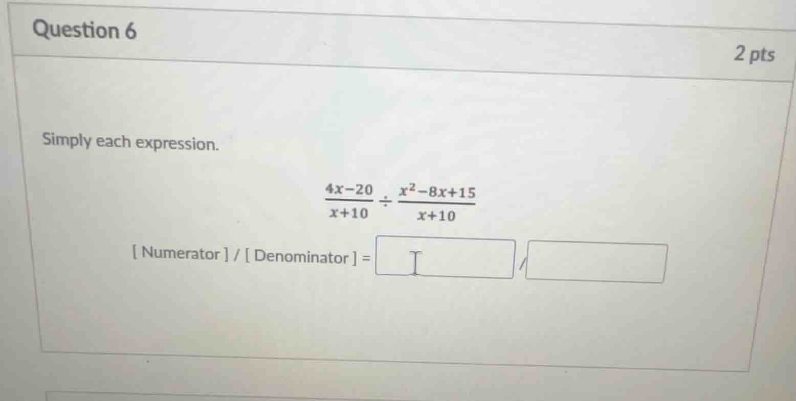 question 6 2 pts simplify each expression. \\(\\frac{4x - 20}{x + 10} \…