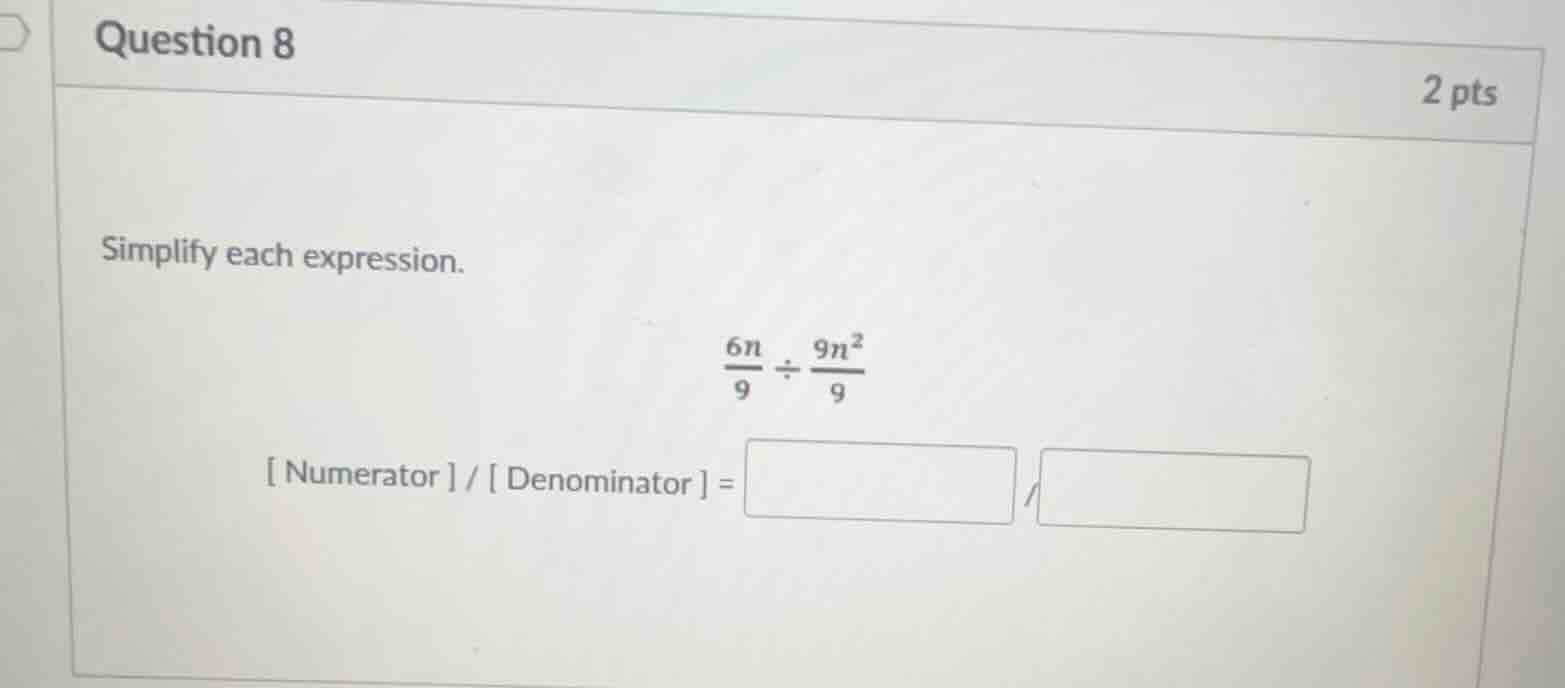 question 8 2 pts simplify each expression. (6n)/9 ÷ (9n²)/9 numerator/d…