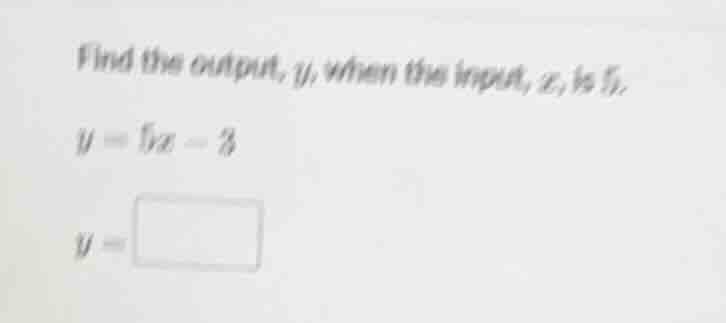 find the output, y, when the input, x, is 5. y = 5x - 3 y = \\boxed{}