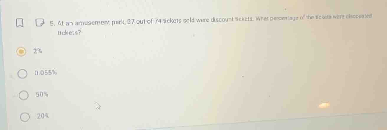 5. at an amusement park, 37 out of 74 tickets sold were discount ticket…