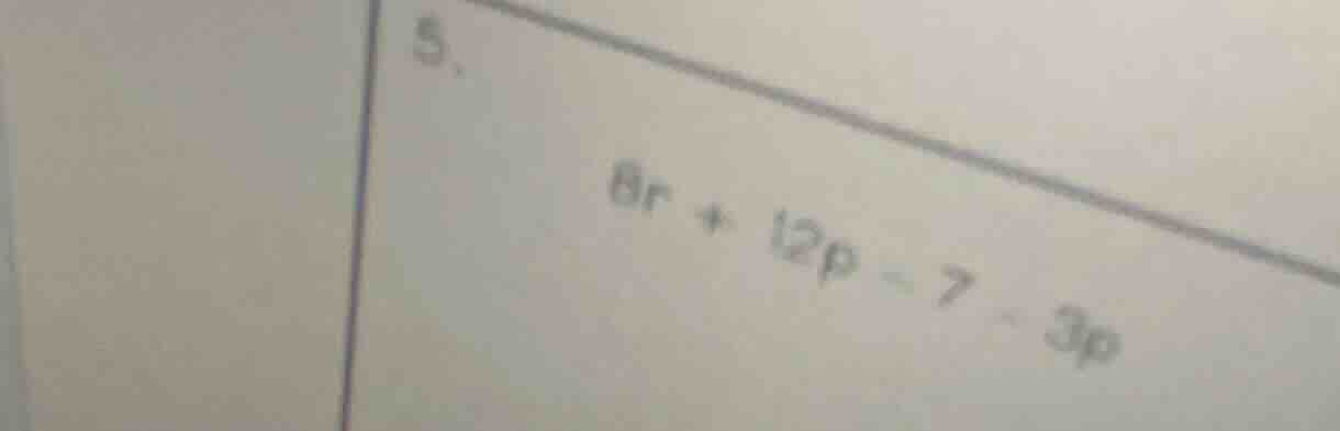 5. \\(8r + 12p - 7 - 3p\\)