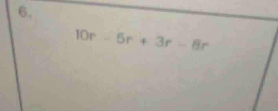 6. 10r - 5r + 3r - 8r