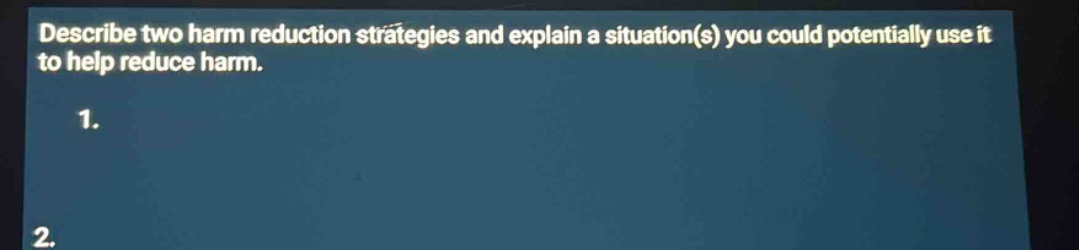describe two harm reduction strategies and explain a situation(s) you c…