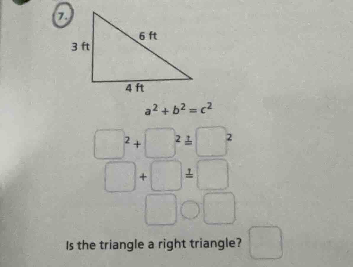 7. 3 ft, 4 ft, 6 ft triangle. $a^2 + b^2 = c^2$. $\\square^2 + \\square…