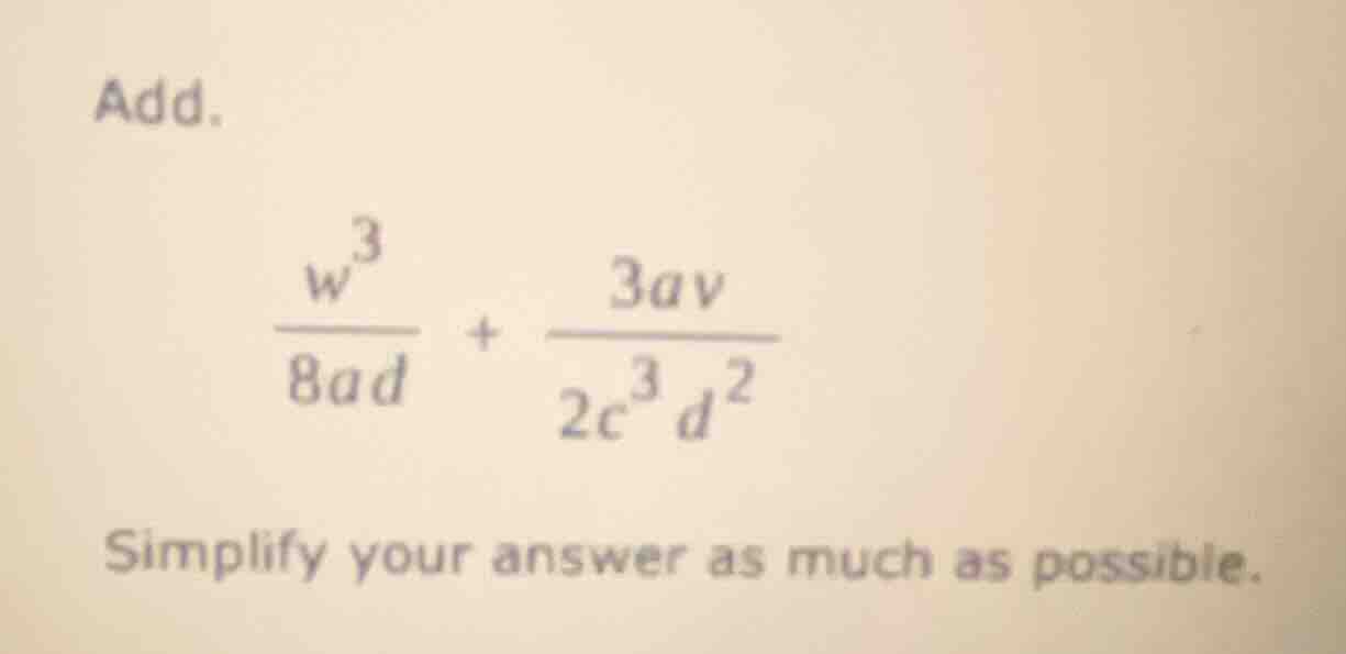 add. \\(\\frac{w^{3}}{8ad} + \\frac{3av}{2c^{3}d^{2}}\\) simplify your …