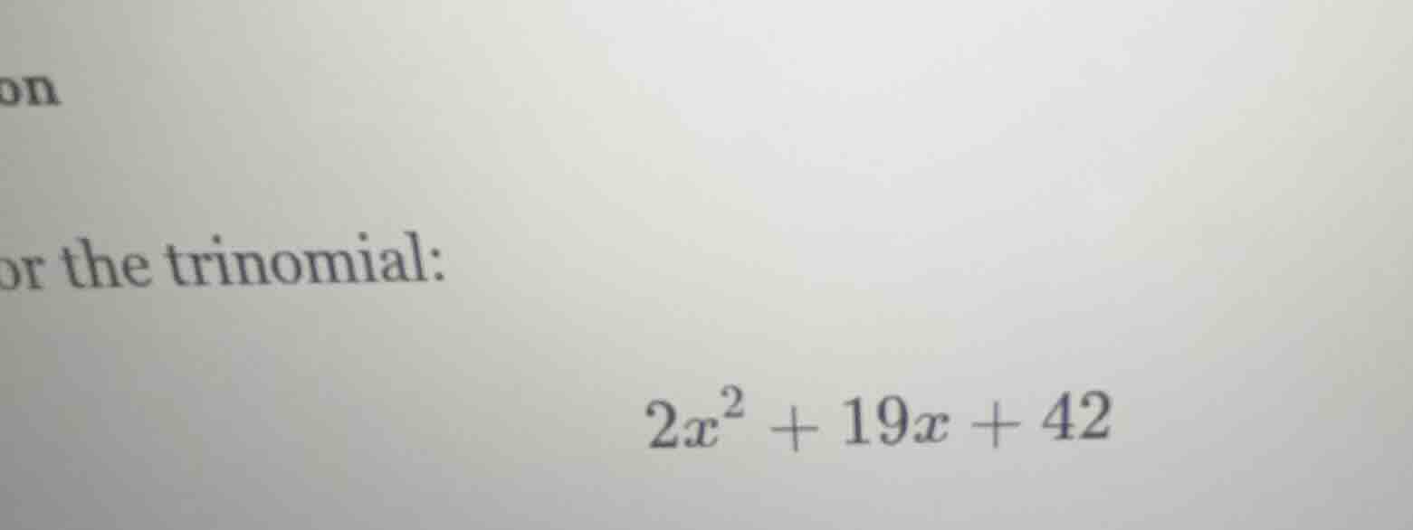 or the trinomial: $2x^2 + 19x + 42$