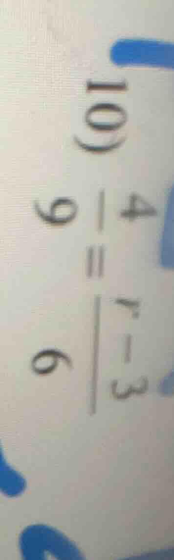 10) \\frac{4}{9} = \\frac{r - 3}{6}