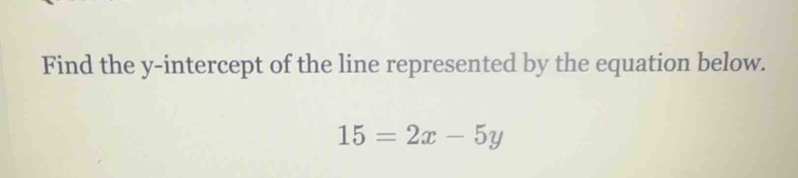find the y-intercept of the line represented by the equation below. 15 …