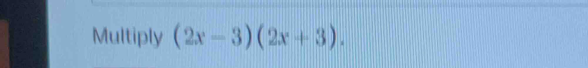 multiply (2x - 3)(2x + 3).