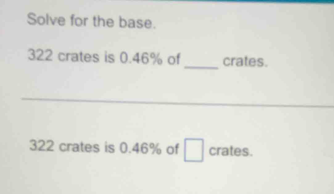 solve for the base. 322 crates is 0.46% of ______ crates. 322 crates is…