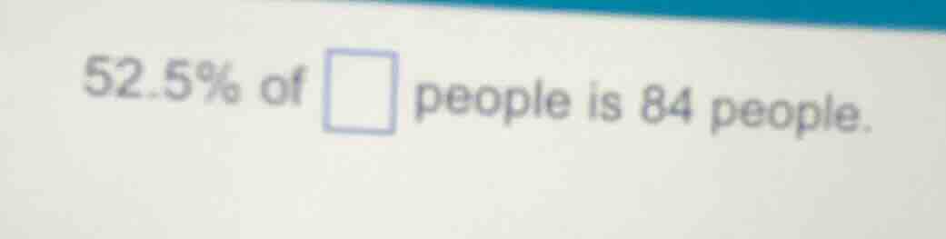 52.5% of \\square people is 84 people.