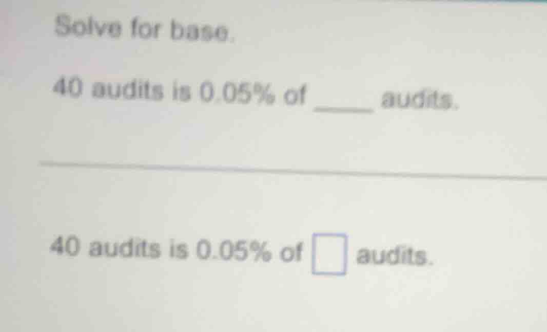 solve for base. 40 audits is 0.05% of ____ audits. 40 audits is 0.05% o…