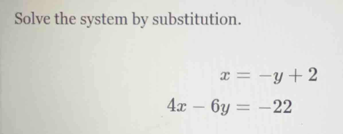 solve the system by substitution. $x = -y + 2$ $4x - 6y = -22$
