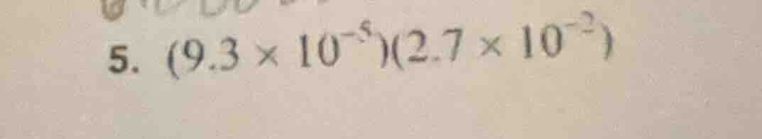 5. $(9.3 \\times 10^{-5})(2.7 \\times 10^{-2})$