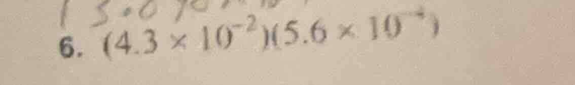 6. $(4.3 \\times 10^{-2})(5.6 \\times 10^{-4})$