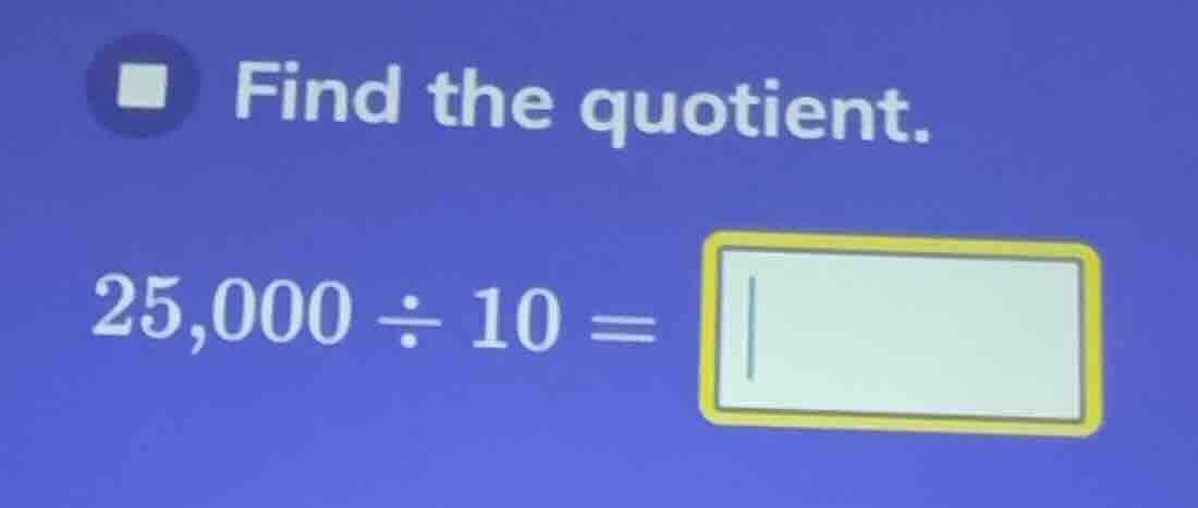 find the quotient. 25,000 ÷ 10 =