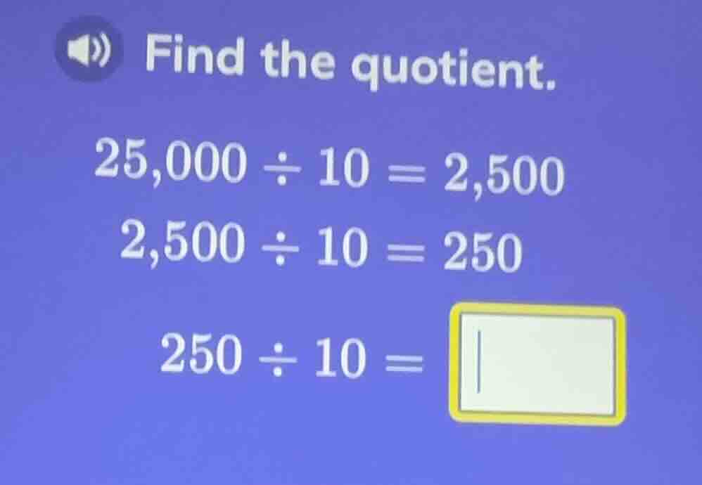find the quotient. 25,000 ÷ 10 = 2,500 2,500 ÷ 10 = 250 250 ÷ 10 = \\bo…