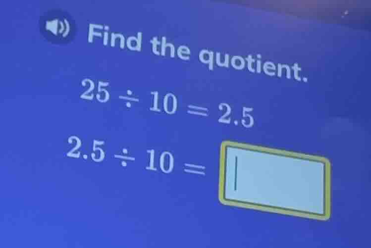 find the quotient. 25 ÷ 10 = 2.5 2.5 ÷ 10 =