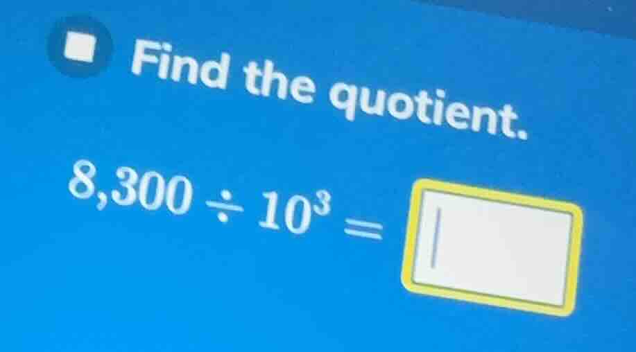 find the quotient. 8,300 ÷ 10³ =