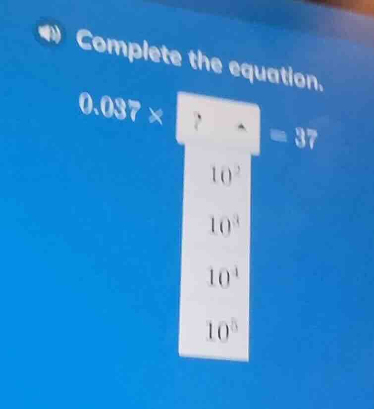 complete the equation. 0.037 × ? = 37. the options are 10², 10³, 10⁴, 1…