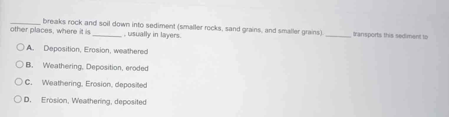 ______ breaks rock and soil down into sediment (smaller rocks, sand gra…