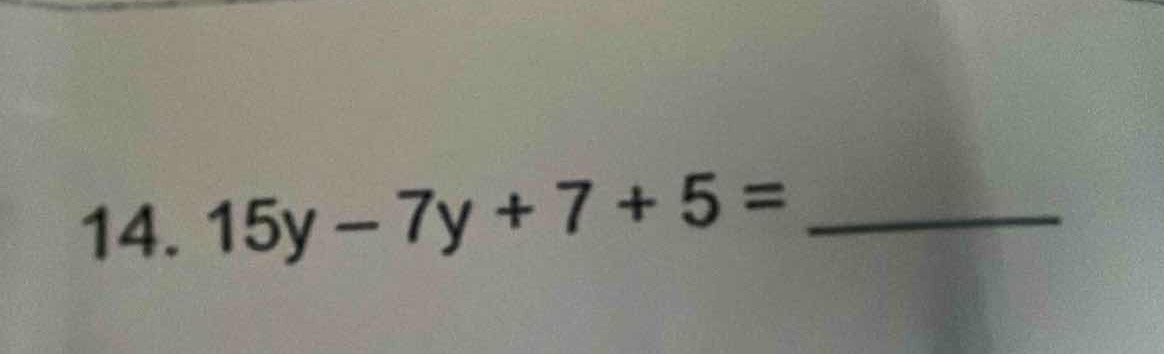 14. 15y - 7y + 7 + 5 = ______
