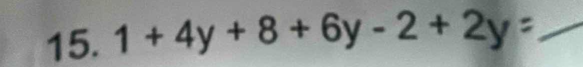 15. $1 + 4y + 8 + 6y - 2 + 2y = $