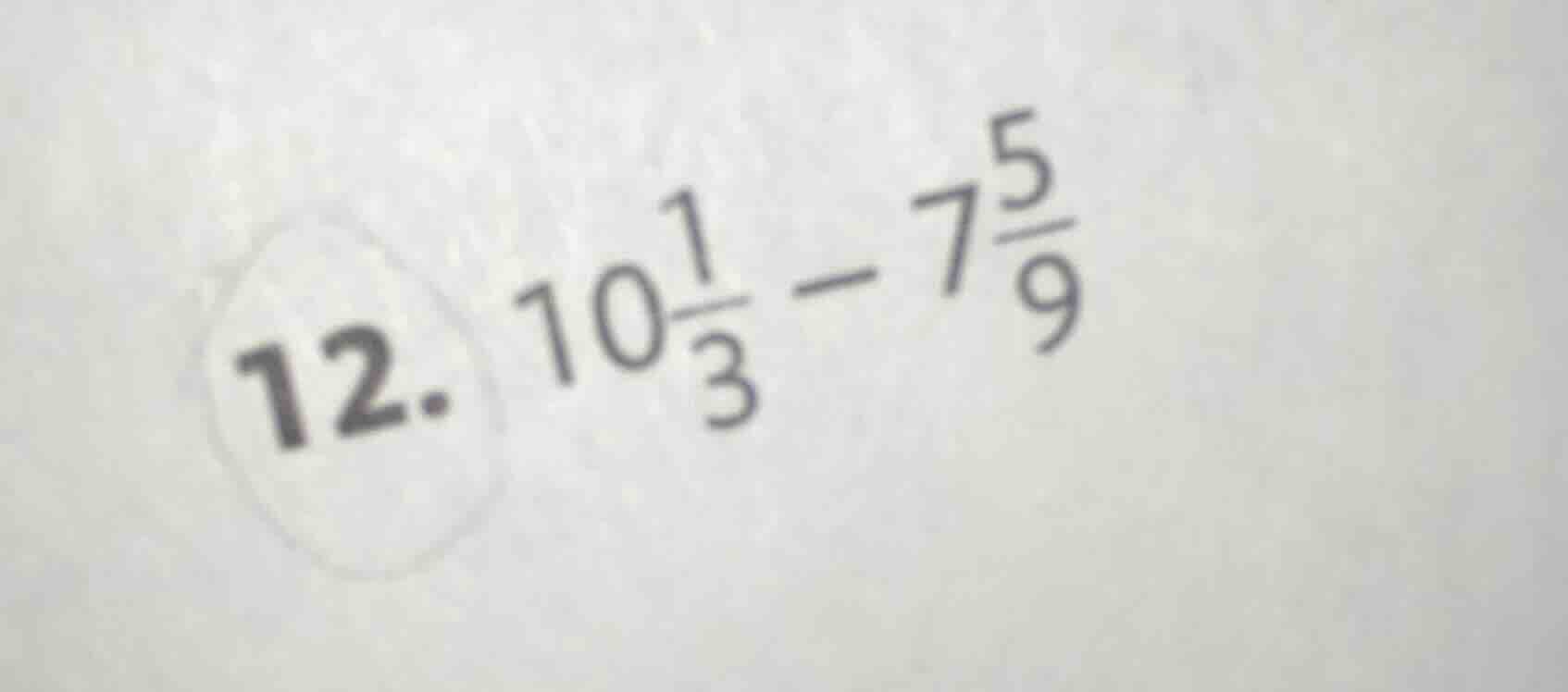 12. $10\\frac{1}{3} - 7\\frac{5}{9}$