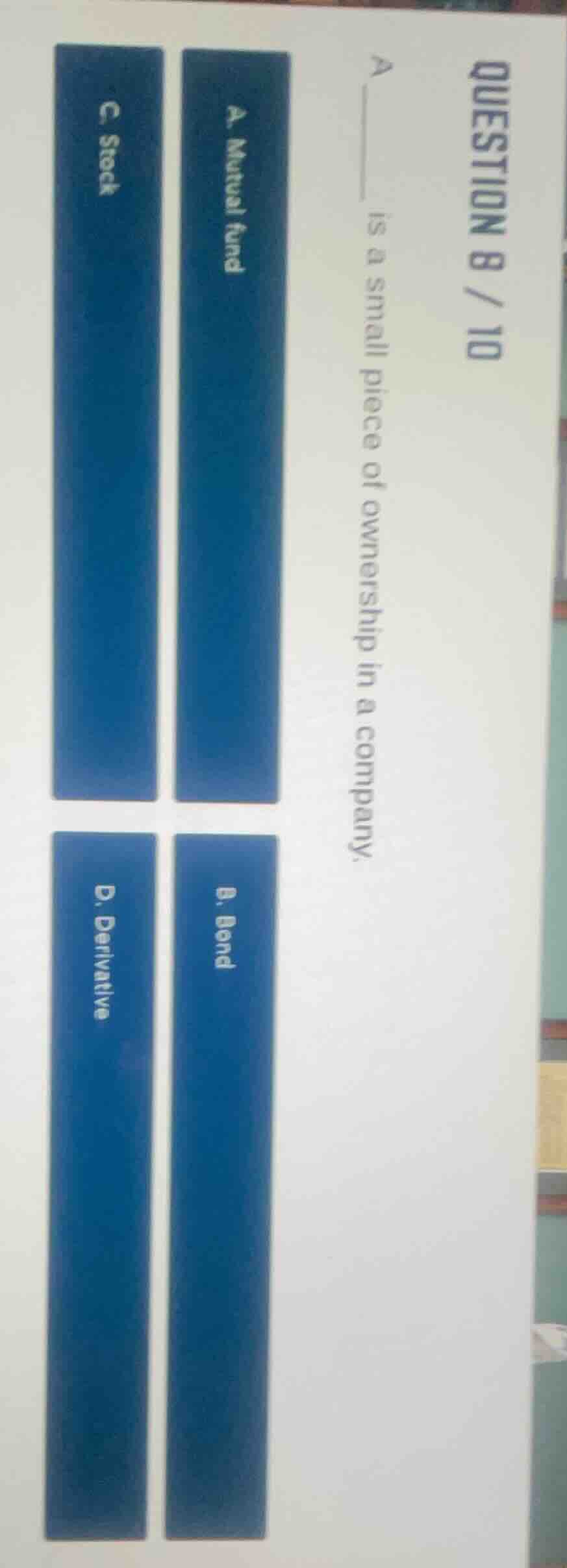 question 8 / 10 a ______ is a small piece of ownership in a company. a.…
