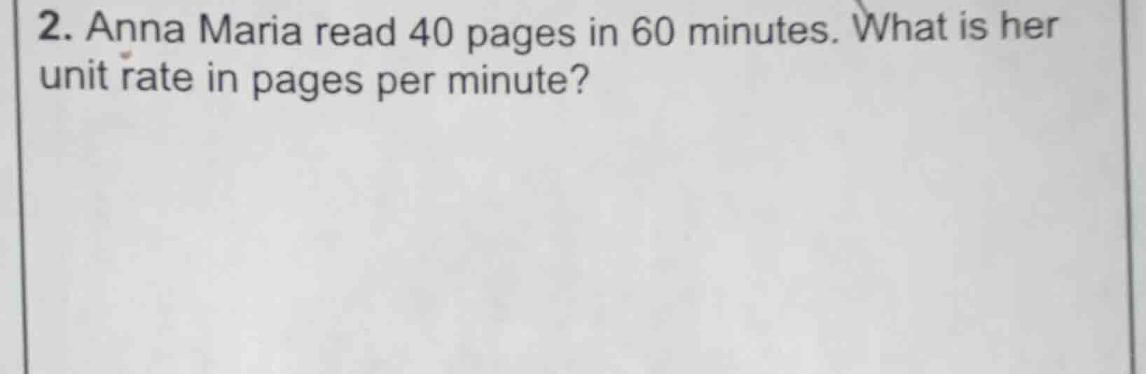 2. anna maria read 40 pages in 60 minutes. what is her unit rate in pag…
