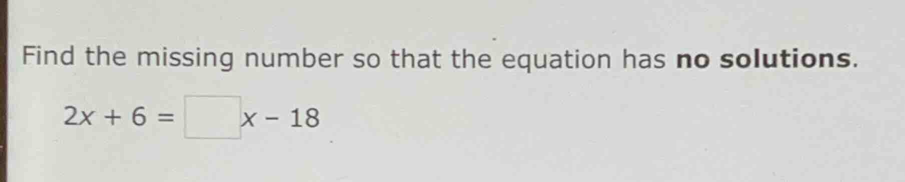 find the missing number so that the equation has no solutions. 2x + 6 =…