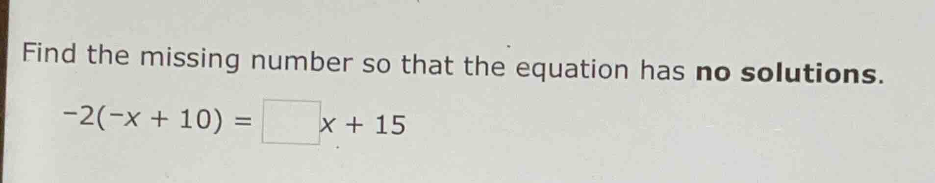 find the missing number so that the equation has no solutions. -2(-x + …