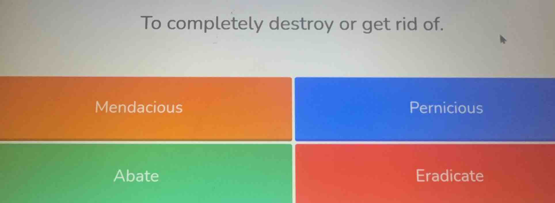 to completely destroy or get rid of. mendacious pernicious abate eradic…