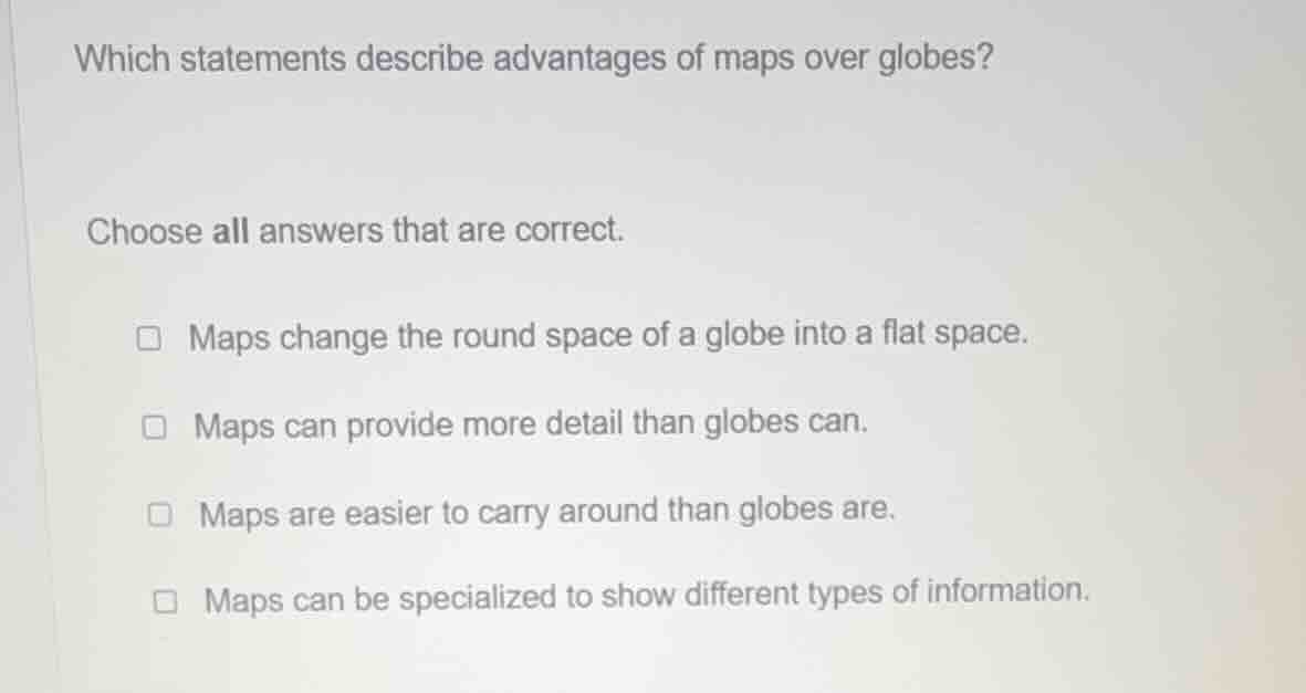 which statements describe advantages of maps over globes? choose all an…