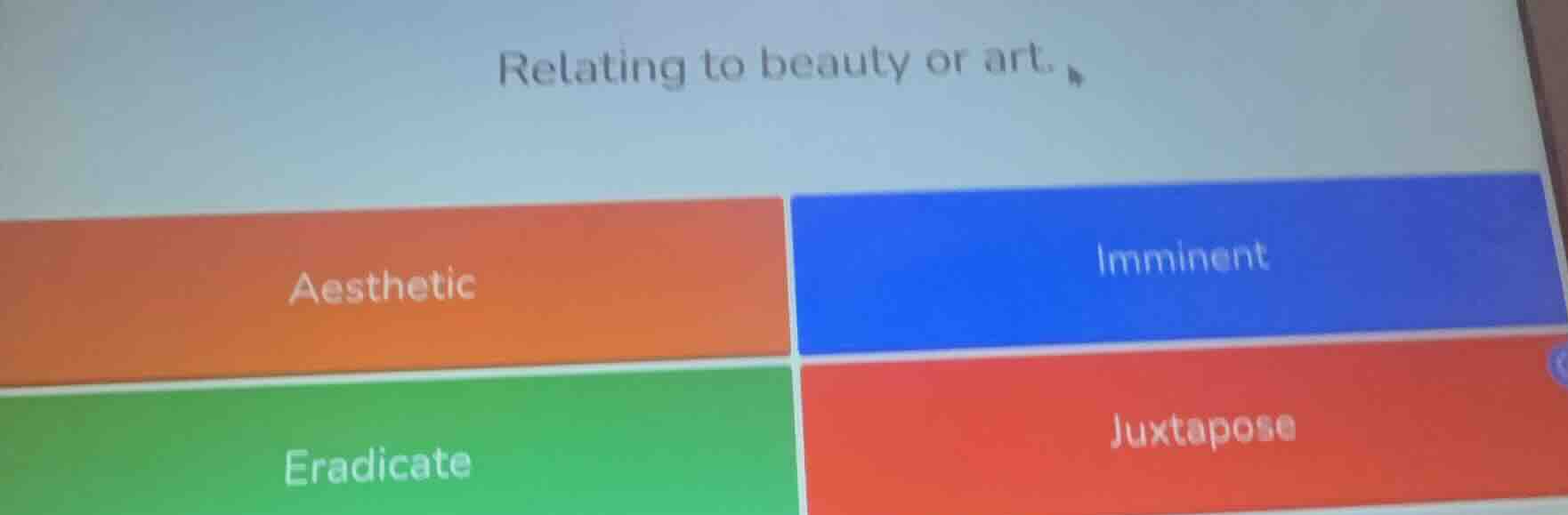 relating to beauty or art. aesthetic imminent eradicate juxtapose