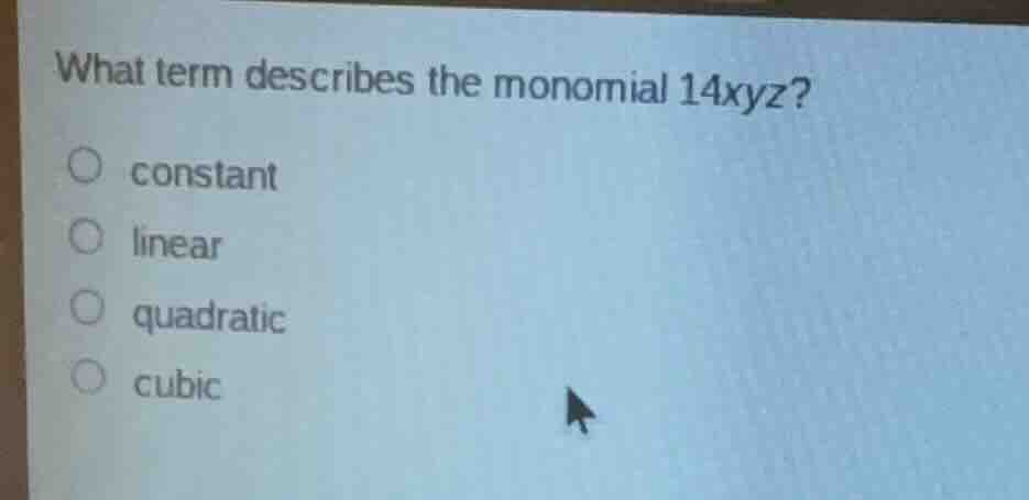 what term describes the monomial 14xyz? constant linear quadratic cubic