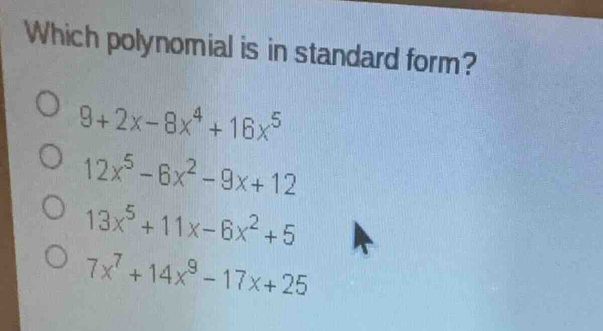 which polynomial is in standard form? 9+2x−8x⁴+16x⁵ 12x⁵−6x²−9x+12 13x⁵…