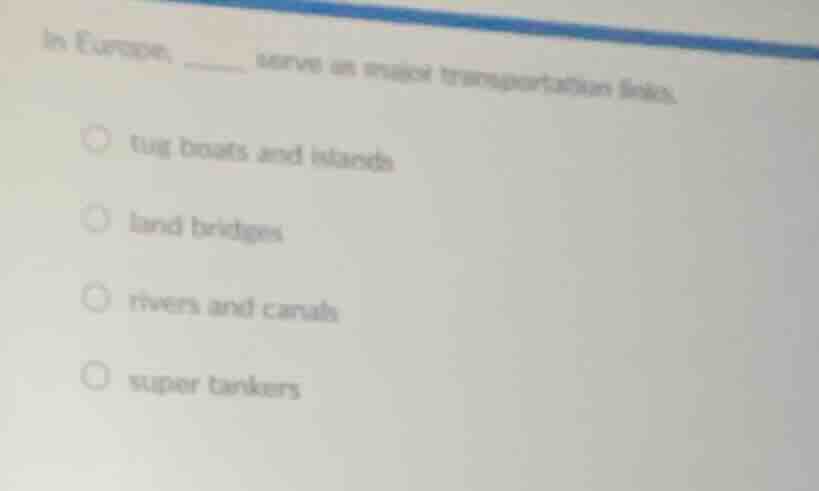 in europe, ____ serve as major transportation links. ○ tug boats and is…