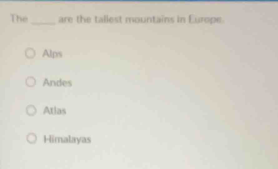 the ____ are the tallest mountains in europe. ○ alps ○ andes ○ atlas ○ …