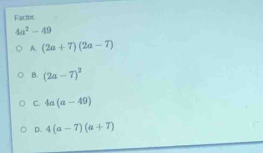 factor. $4a^2 - 49$ \\(\\circ\\) a. \\((2a + 7)(2a - 7)\\) \\(\\circ\\)…