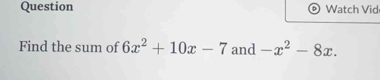 question find the sum of $6x^2 + 10x - 7$ and $-x^2 - 8x$.