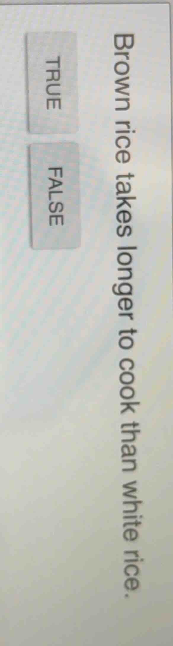 brown rice takes longer to cook than white rice. true false